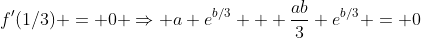 f'(1/3) = 0 \Rightarrow a e^{b/3} + \frac{ab}{3} e^{b/3} = 0