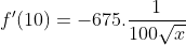 f'(10)=-675.\frac{1}{100\sqrt{x}}