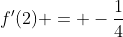 f'(2) = -\frac{1}{4}