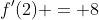 f'(2) = 8