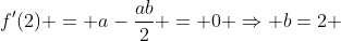 f'(2) = a-\frac{ab}{2} = 0 \Rightarrow b=2 