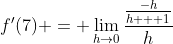 f'(7) = \lim_{h\to0}\frac{\frac{-h}{h + 1}}{h}