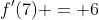 f'(7) = 6