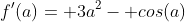 f'(a)= 3a^2- cos(a)