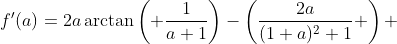 f'(a)=2a\arctan\left( \frac{1}{a+1}\right)-\left(\frac{2a}{(1+a)^2+1} \right) 