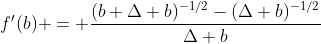 f'(b) = \frac{(b+\Delta b)^{-1/2}-(\Delta b)^{-1/2}}{\Delta b}