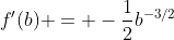 f'(b) = -\frac{1}{2}b^{-3/2}