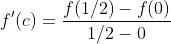 f'(c)=\frac{f(1/2)-f(0)}{1/2-0}