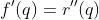 f'(q)=r''(q)