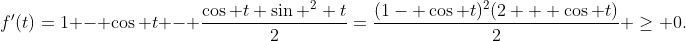 f'(t)=1 - \cos t - \frac{\cos t \sin ^2 t}{2}=\frac{(1- \cos t)^2(2 + \cos t)}{2} \geq 0.