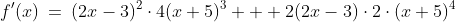 f'(x)\:=\:(2x-3)^2\cdot4(x+5)^3 + 2(2x-3)\cdot2\cdot(x+5)^4