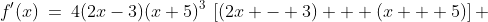 f'(x)\:=\:4(2x-3)(x+5)^3\,\left[(2x - 3) + (x + 5)\right] 