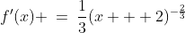 f'(x) \:=\:\frac{1}{3}(x + 2)^{-\frac{2}{3}}