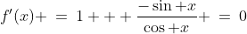 f'(x) \:=\:1 + \frac{-\sin x}{\cos x} \:=\:0