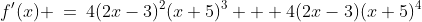 f'(x) \:=\:4(2x-3)^2(x+5)^3 + 4(2x-3)(x+5)^4
