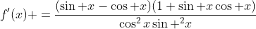 f'(x) =\frac{(\sin x-\cos x)(1+\sin x\cos x)}{\cos^2x\sin ^2x}
