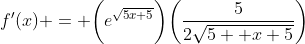 f'(x) = \bigg(e^{\sqrt{5x+5}}\bigg)\bigg(\frac{5}{2\sqrt{5  x+5}}\bigg)