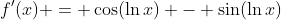 f'(x) = \cos(\ln{x}) - \sin(\ln{x})