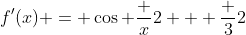 f'(x) = \cos \frac x2 + \frac 32