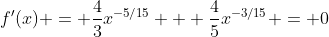 f'(x) = \dfrac{4}{3}x^{-5/15} + \dfrac{4}{5}x^{-3/15} = 0