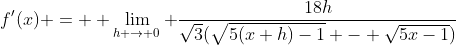 f'(x) = \displaystyle \lim_{h \to 0} \dfrac{18h}{\sqrt{3}(\sqrt{5(x+h)-1} - \sqrt{5x-1})}