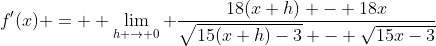 f'(x) = \displaystyle \lim_{h \to 0} \frac{18(x+h) - 18x}{\sqrt{15(x+h)-3} - \sqrt{15x-3}}