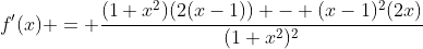 f'(x) = \frac{(1+x^2)(2(x-1)) - (x-1)^2(2x)}{(1+x^2)^2}