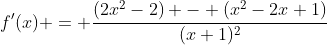 f'(x) = \frac{(2x^2-2) - (x^2-2x+1)}{(x+1)^2}