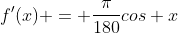 f'(x) = \frac{\pi}{180}cos x