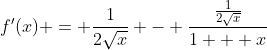 f'(x) = \frac{1}{2\sqrt{x}} - \frac{\frac{1}{2\sqrt{x}}}{1 + x}