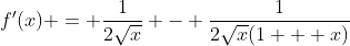 f'(x) = \frac{1}{2\sqrt{x}} - \frac{1}{2\sqrt{x}(1 + x)}