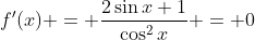 f'(x) = \frac{2\sin{x}+1}{\cos^2{x}} = 0