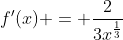 f'(x) = \frac{2}{3x^{\frac{1}{3}}}