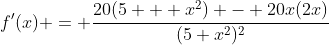 f'(x) = \frac{20(5 + x^2) - 20x(2x)}{(5+x^2)^2}