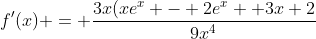 f'(x) = \frac{3x(xe^{x} - 2e^{x} +3x+2}{9x^4}