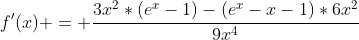 f'(x) = \frac{3x^{2}*(e^{x}-1)-(e^{x}-x-1)*6x^2}{9x^4}