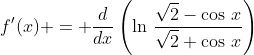 f'(x) = \frac{d}{dx}\left(\ln\,\frac{\sqrt{2}-\cos\,x}{\sqrt{2}+\cos\,x}\right)