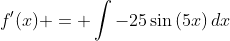 f'(x) = \int{-25\sin{(5x)}\,dx}