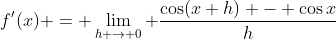 f'(x) = \lim_{h \to 0} \frac{\cos(x+h) - \cos{x}}{h}