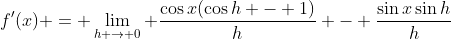 f'(x) = \lim_{h \to 0} \frac{\cos{x}(\cos{h} - 1)}{h} - \frac{\sin{x}\sin{h}}{h}