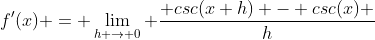 f'(x) = \lim_{h \to 0} \frac{ csc(x+h) - csc(x) }{h}