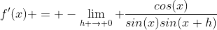 f'(x) = -\lim_{h \to 0} \frac{cos(x)}{sin(x)sin(x+h)}