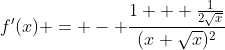 f'(x) = - \frac{1 + \frac{1}{2\sqrt{x}}}{(x+\sqrt{x})^2}