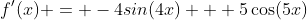 f'(x) = -4sin(4x) + 5\cos(5x)