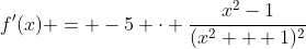 f'(x) = -5 \cdot \frac{x^2-1}{(x^2 + 1)^2}