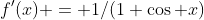 f'(x) = 1/(1+\cos x)