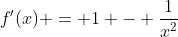 f'(x) = 1 - \frac{1}{x^2}