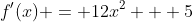 f'(x) = 12x^2 + 5