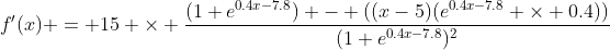 f'(x) = 15 \times \frac{(1+e^{0.4x-7.8}) - ((x-5)(e^{0.4x-7.8} \times 0.4))}{(1+e^{0.4x-7.8})^2}
