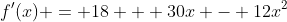 f'(x) = 18 + 30x - 12x^2
